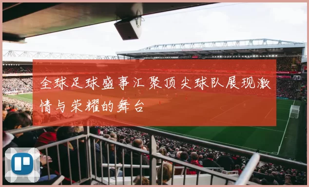 全球足球盛事汇聚顶尖球队展现激情与荣耀的舞台