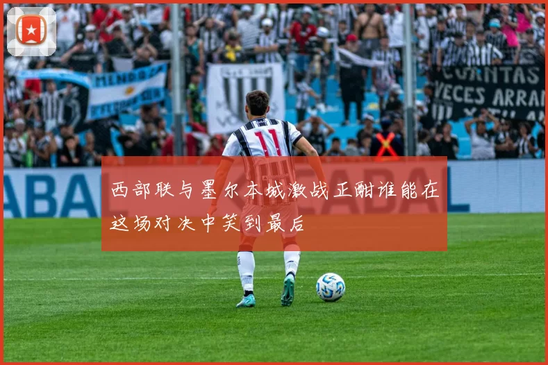 西部联与墨尔本城激战正酣谁能在这场对决中笑到最后