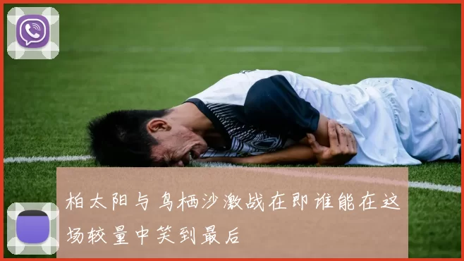 柏太阳与鸟栖沙激战在即谁能在这场较量中笑到最后