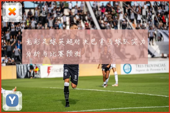 竞彩足球英超对决巴拿马球队实力分析与比赛预测